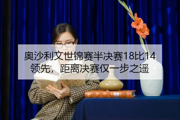 奥沙利文世锦赛半决赛18比14领先，距离决赛仅一步之遥