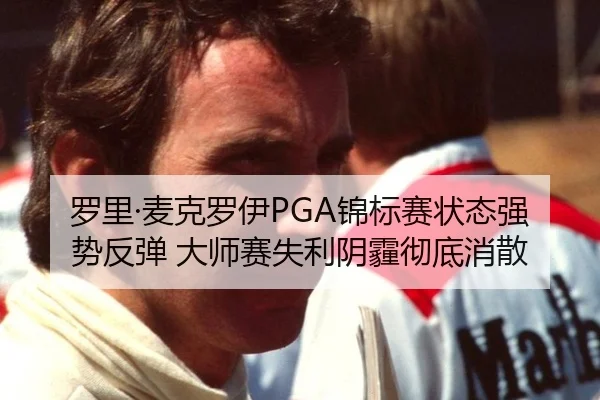 罗里·麦克罗伊PGA锦标赛状态强势反弹 大师赛失利阴霾彻底消散