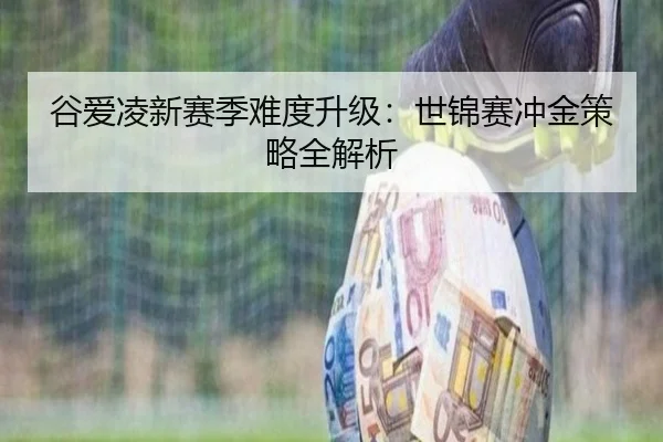 谷爱凌新赛季难度升级：世锦赛冲金策略全解析