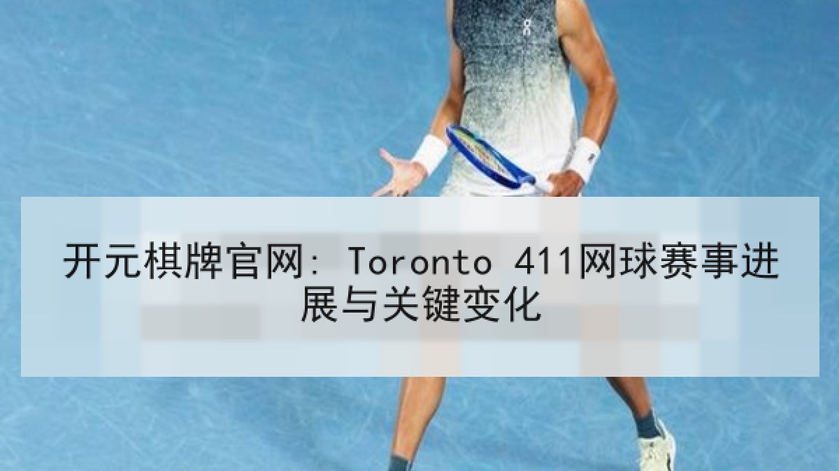开元棋牌官网: Toronto 411网球赛事进展与关键变化