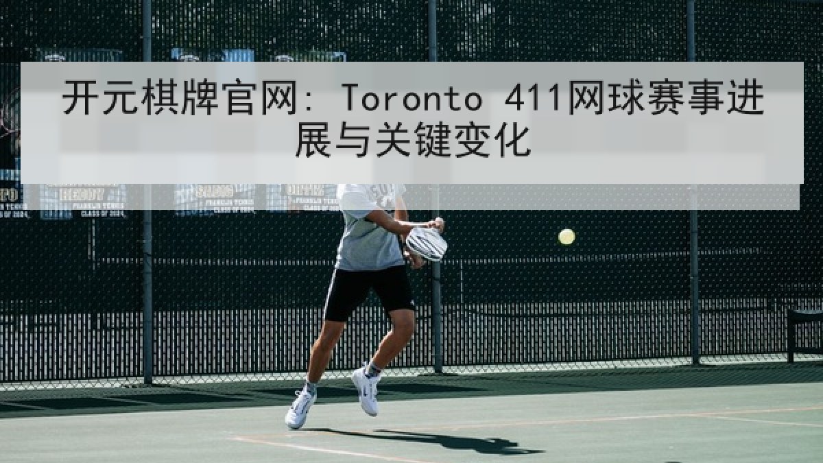 开元棋牌官网: Toronto 411网球赛事进展与关键变化