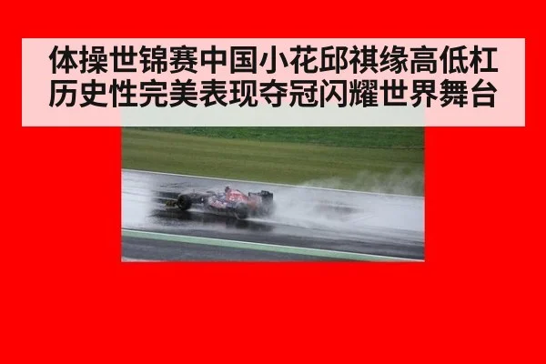 体操世锦赛中国小花邱祺缘高低杠历史性完美表现夺冠闪耀世界舞台