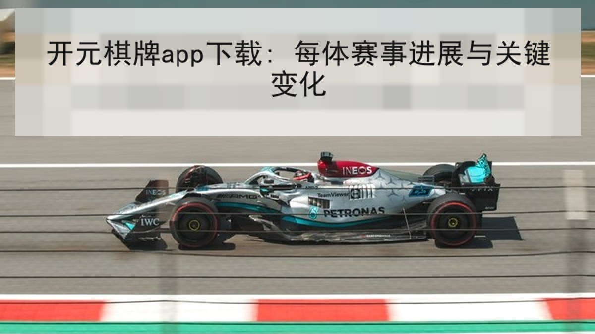 开元棋牌app下载: 每体赛事进展与关键变化