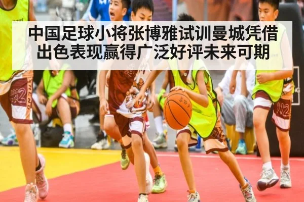 中国足球小将张博雅试训曼城凭借出色表现赢得广泛好评未来可期
