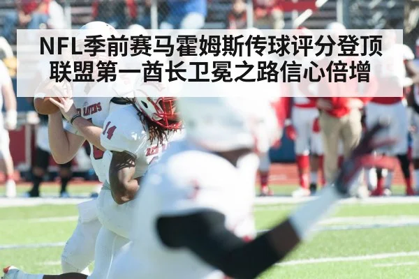 NFL季前赛马霍姆斯传球评分登顶联盟第一酋长卫冕之路信心倍增