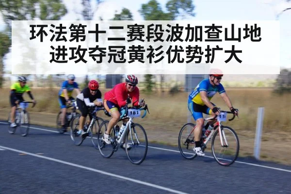 环法第十二赛段波加查山地进攻夺冠黄衫优势扩大